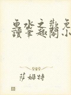 鱼水之欢免费阅读笔趣阁小说