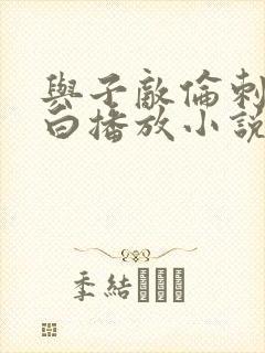 与子敌伦刺激对白播放小说