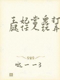 王妃当众打开双腿任人玩弄H