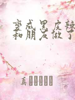 变成黑皮辣妹后和朋友做了无增删翻译接档