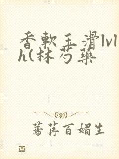 香软玉滑lvlh(林芍药