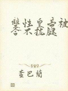 双性皇帝被c得合不拢腿