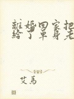 离婚回家把身体给了单身老爸