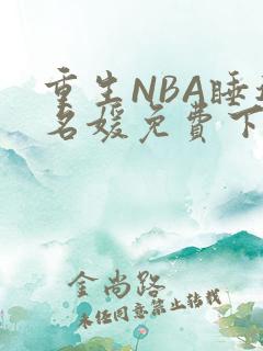 重生NBA睡遍名媛免费下载