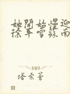 她开始慢迎迎合徐平雪苏南风