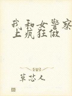 我和女警察在车上疯狂做