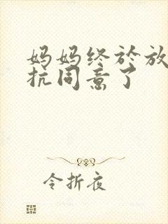 妈妈终于放弃抵抗同意了