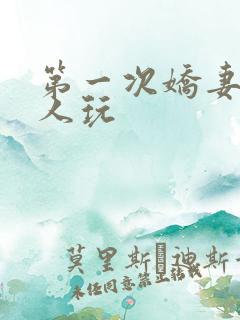 第一次娇妻让别人玩