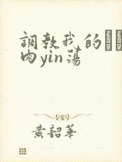 调教我的妺妺H肉yin荡
