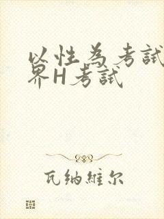 以性为考试的世界H考试