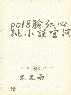 po18脸红心跳小说官网无弹窗