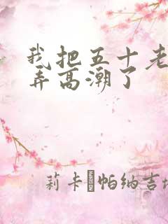 我把五十老女人弄高潮了