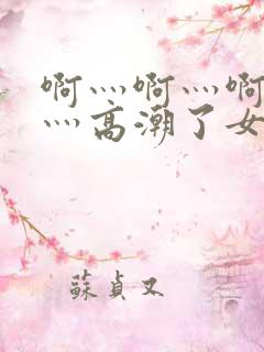 啊灬啊灬啊灬快灬高潮了女