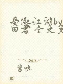 受傲江湖by雨田君 全文免费阅读