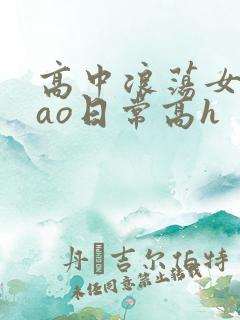 高中浪荡女挨cao日常高h