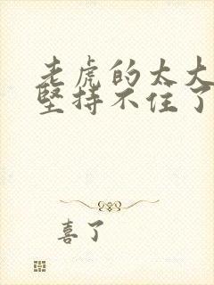 老虎的太大了我坚持不住了