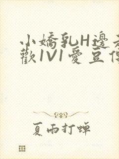 小娇乳H边走边欢1V1爱豆传媒