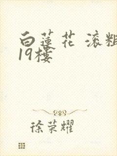 白莲花 滚粗 19楼