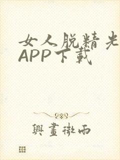 女人脱精光直播APP下载