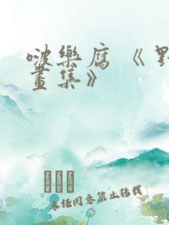 啵乐腐 《 野画集》