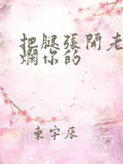 把腿张开老子臊烂你的