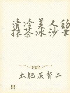 清冷美人的神奇抹茶冰沙笔趣阁