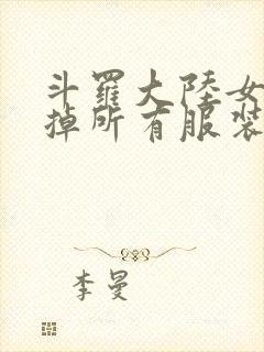 斗罗大陆女生去掉所有服装网站