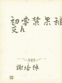 初尝禁果稚嫩宫交h