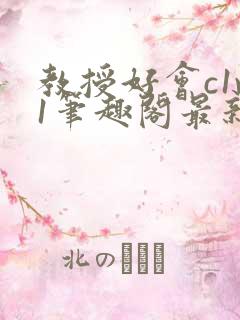 教授好会c1v1笔趣阁最新章节列表