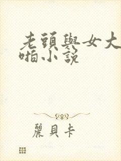 老头与女大学啪啪小说