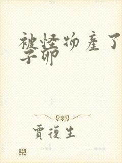 被怪物产了一肚子卵