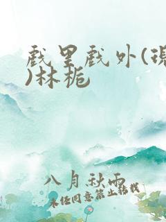 戏里戏外(现场)林栀