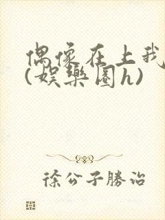 偶像在上我在下(娱乐圈h)