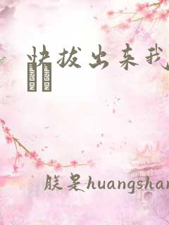 快拔出来我是你嫲嫲
