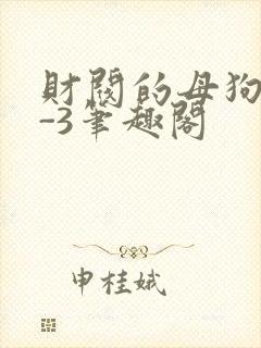 财阀的母狗们1-3笔趣阁