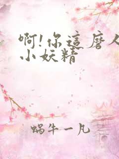 啊!你这磨人的小妖精