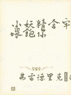 小妖精含牢了我喂饱你