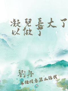 凝儿长大了 可以做了