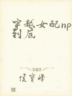 穿越女配np湿到底