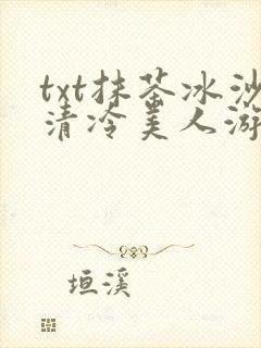 txt抹茶冰沙清冷美人游戏阅读