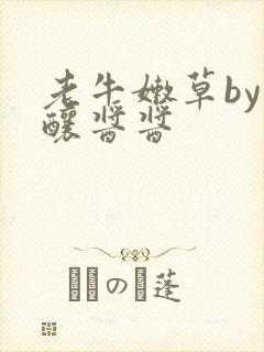 老牛嫩草by酿酿酱酱
