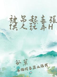 被吊起来张开腿供人玩弄H