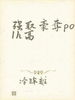 强取豪夺po11h高