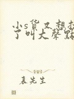 小s货又想挨c了叫大声点