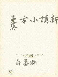 东方小镇新片合集