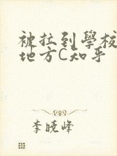 被拉到学校没人地方C知乎