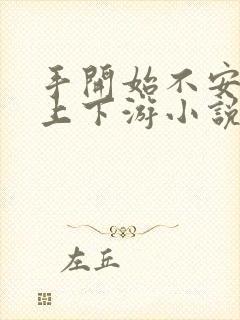 手开始不安分的上下游小说