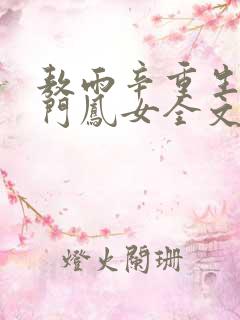 敖雨辛重生之侯门凤女全文免费阅读