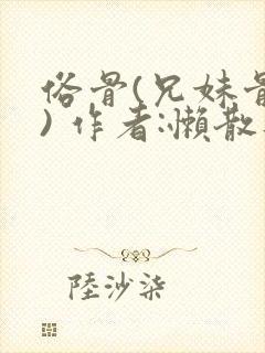 俗骨(兄妹骨科) 作者:懒散蒲公英