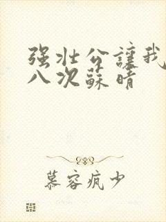 强壮公让我高潮八次苏晴